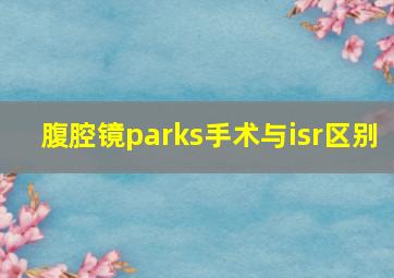 腹腔镜parks手术与isr区别