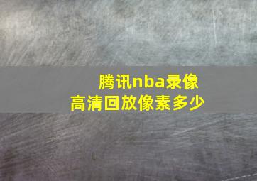 腾讯nba录像高清回放像素多少