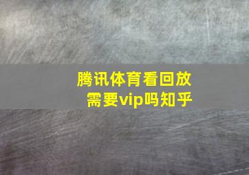 腾讯体育看回放需要vip吗知乎