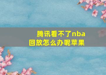 腾讯看不了nba回放怎么办呢苹果