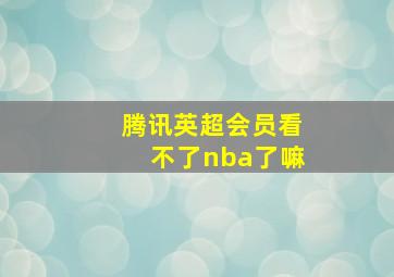 腾讯英超会员看不了nba了嘛