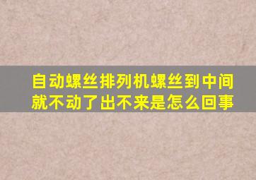 自动螺丝排列机螺丝到中间就不动了出不来是怎么回事