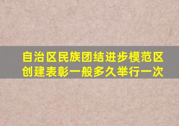 自治区民族团结进步模范区创建表彰一般多久举行一次