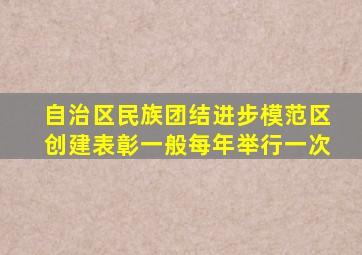 自治区民族团结进步模范区创建表彰一般每年举行一次