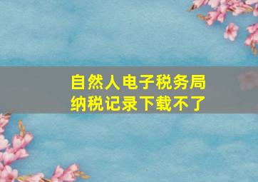 自然人电子税务局纳税记录下载不了