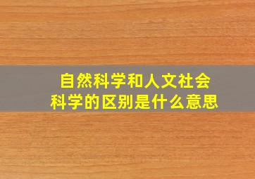 自然科学和人文社会科学的区别是什么意思