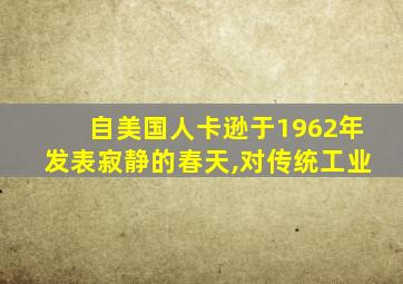 自美国人卡逊于1962年发表寂静的春天,对传统工业