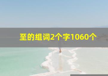 至的组词2个字1060个