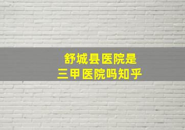 舒城县医院是三甲医院吗知乎