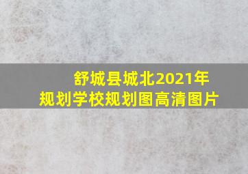 舒城县城北2021年规划学校规划图高清图片