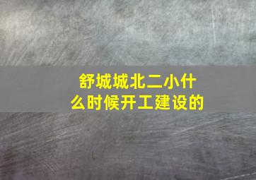 舒城城北二小什么时候开工建设的