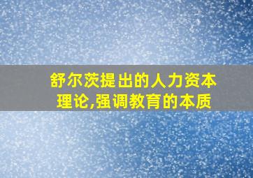 舒尔茨提出的人力资本理论,强调教育的本质