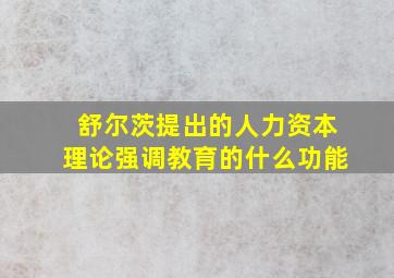 舒尔茨提出的人力资本理论强调教育的什么功能