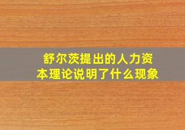 舒尔茨提出的人力资本理论说明了什么现象