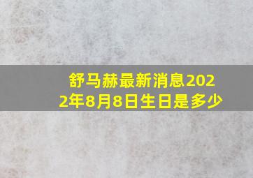 舒马赫最新消息2022年8月8日生日是多少