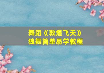 舞蹈《敦煌飞天》独舞简单易学教程