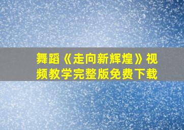 舞蹈《走向新辉煌》视频教学完整版免费下载