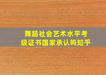 舞蹈社会艺术水平考级证书国家承认吗知乎