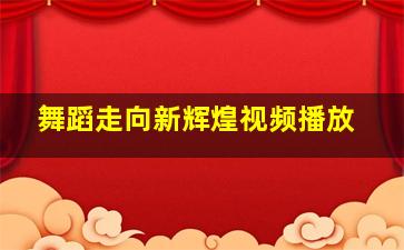 舞蹈走向新辉煌视频播放