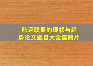 航运联盟的现状与趋势论文题目大全集图片