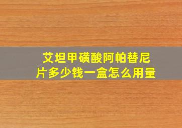 艾坦甲磺酸阿帕替尼片多少钱一盒怎么用量