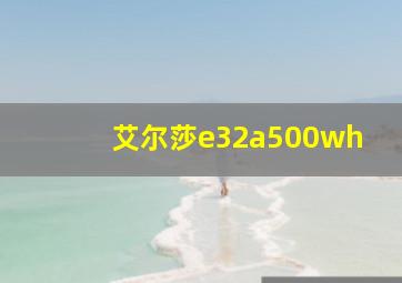 艾尔莎e32a500wh