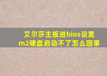 艾尔莎主板进bios设置m2硬盘启动不了怎么回事