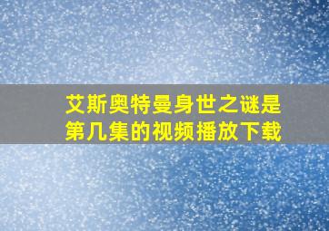 艾斯奥特曼身世之谜是第几集的视频播放下载