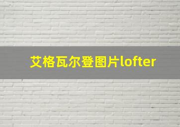 艾格瓦尔登图片lofter