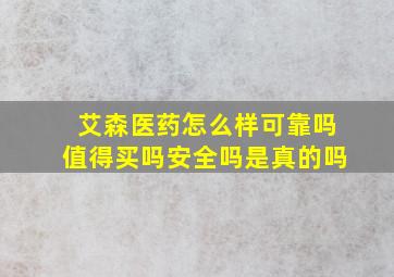 艾森医药怎么样可靠吗值得买吗安全吗是真的吗