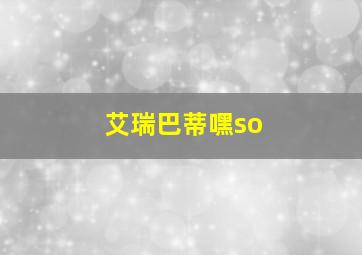 艾瑞巴蒂嘿so