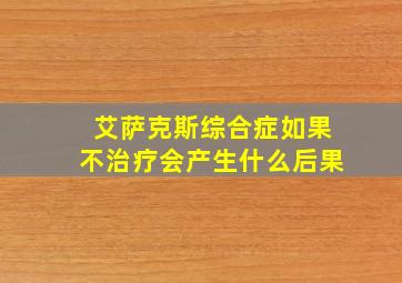 艾萨克斯综合症如果不治疗会产生什么后果