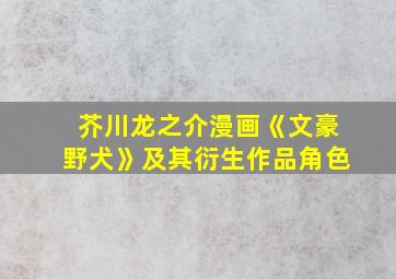 芥川龙之介漫画《文豪野犬》及其衍生作品角色