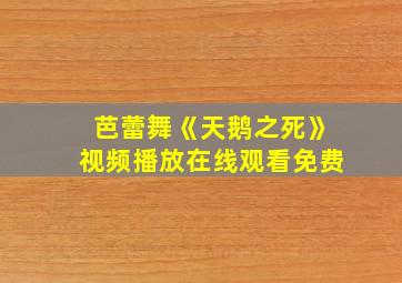 芭蕾舞《天鹅之死》视频播放在线观看免费