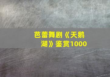 芭蕾舞剧《天鹅湖》鉴赏1000