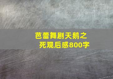 芭蕾舞剧天鹅之死观后感800字