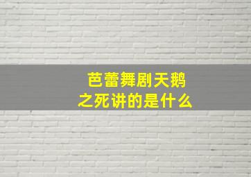 芭蕾舞剧天鹅之死讲的是什么