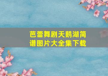 芭蕾舞剧天鹅湖简谱图片大全集下载