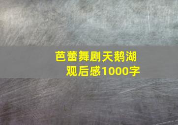 芭蕾舞剧天鹅湖观后感1000字