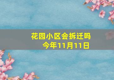 花园小区会拆迁吗今年11月11日