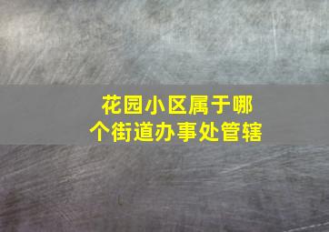 花园小区属于哪个街道办事处管辖