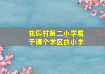 花园村第二小学属于哪个学区的小学