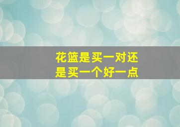 花篮是买一对还是买一个好一点