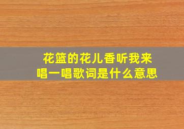 花篮的花儿香听我来唱一唱歌词是什么意思