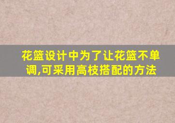 花篮设计中为了让花篮不单调,可采用高枝搭配的方法