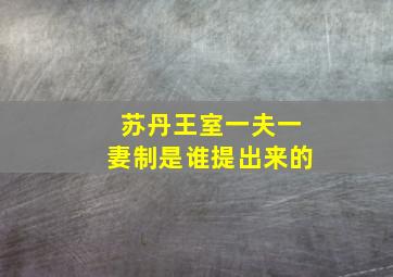 苏丹王室一夫一妻制是谁提出来的