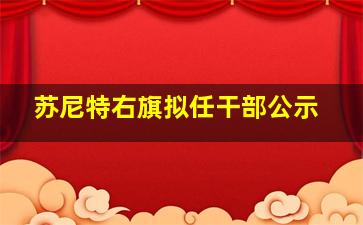 苏尼特右旗拟任干部公示