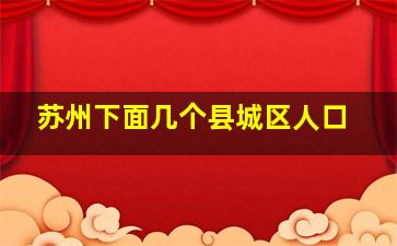 苏州下面几个县城区人口