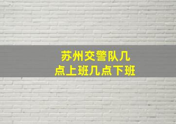 苏州交警队几点上班几点下班