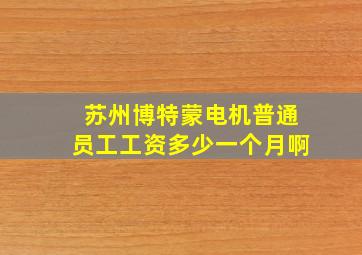 苏州博特蒙电机普通员工工资多少一个月啊